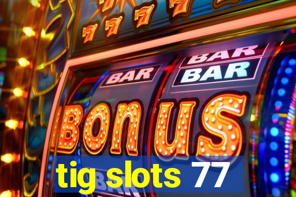 tig slots 77